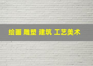 绘画 雕塑 建筑 工艺美术